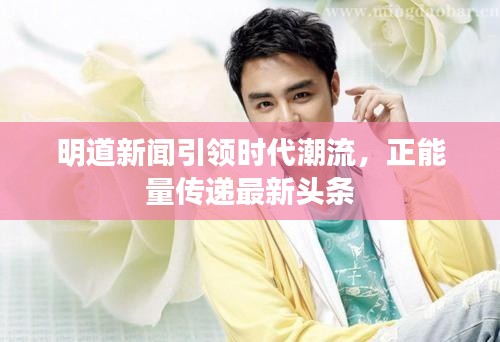 明道新聞引領(lǐng)時(shí)代潮流，正能量傳遞最新頭條