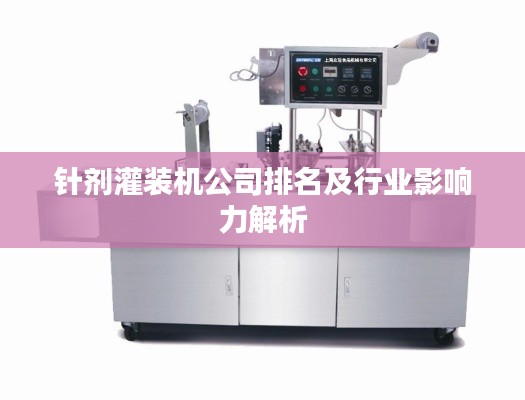 針劑灌裝機(jī)公司排名及行業(yè)影響力解析