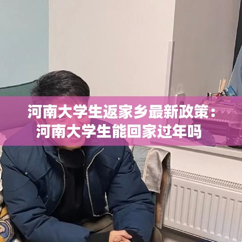 河南大學(xué)生返家鄉(xiāng)最新政策：河南大學(xué)生能回家過年嗎 