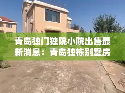 青島獨(dú)門(mén)獨(dú)院小院出售最新消息：青島獨(dú)棟別墅房?jī)r(jià)最新價(jià)格 