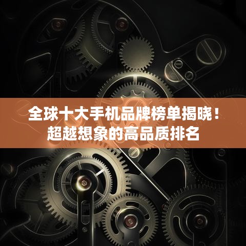 全球十大手機(jī)品牌榜單揭曉！超越想象的高品質(zhì)排名