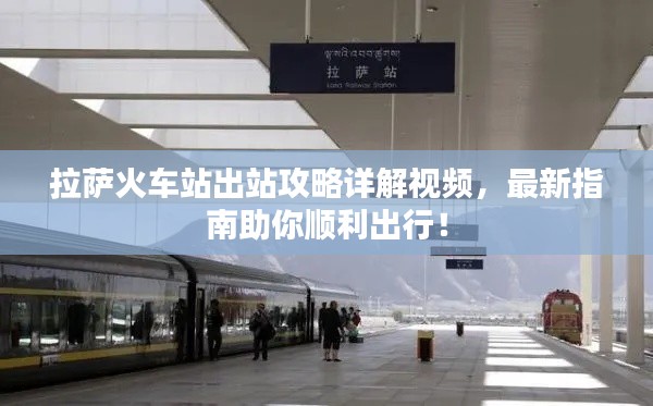 拉薩火車站出站攻略詳解視頻，最新指南助你順利出行！
