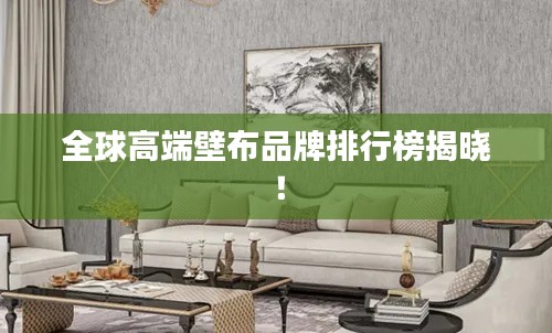 全球高端壁布品牌排行榜揭曉！