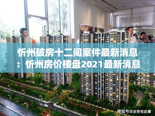 忻州破房十二間案件最新消息：忻州房價樓盤2021最新消息 