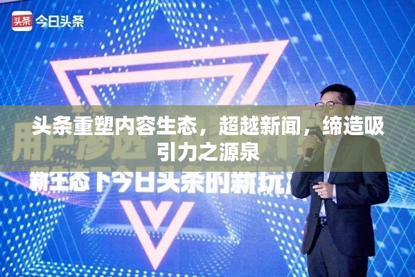 頭條重塑內容生態(tài)，超越新聞，締造吸引力之源泉