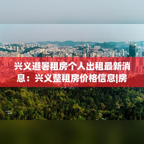 興義避暑租房個(gè)人出租最新消息：興義整租房?jī)r(jià)格信息|房?jī)r(jià)租金|興義房產(chǎn)網(wǎng) 
