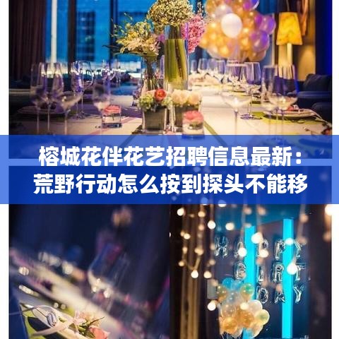 榕城花伴花藝招聘信息最新：荒野行動(dòng)怎么按到探頭不能移動(dòng)視角 
