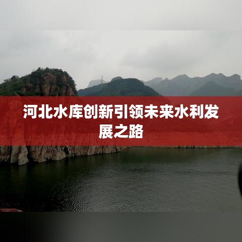 河北水庫創(chuàng)新引領(lǐng)未來水利發(fā)展之路