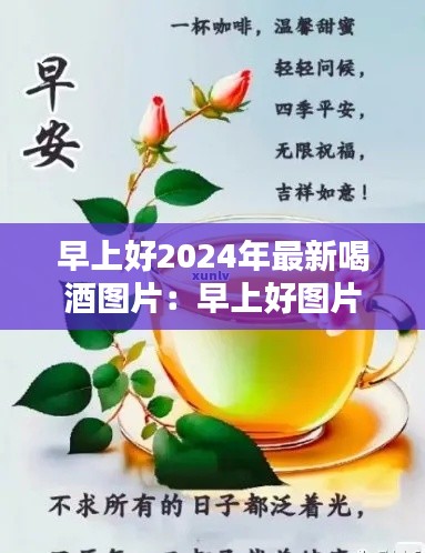 早上好2024年最新喝酒圖片：早上好圖片 新版2020喝茶 