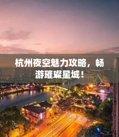 杭州夜空魅力攻略，暢游璀璨星城！
