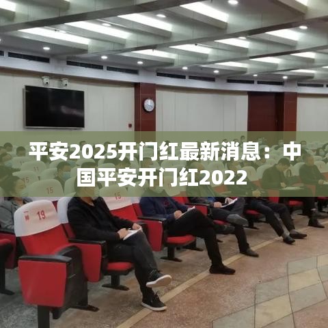 平安2025開門紅最新消息：中國平安開門紅2022 