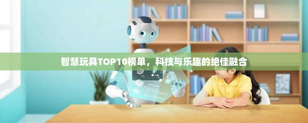 智慧玩具TOP10榜單，科技與樂趣的絕佳融合