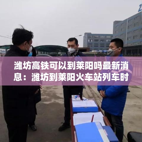 濰坊高鐵可以到萊陽嗎最新消息：濰坊到萊陽火車站列車時刻表 