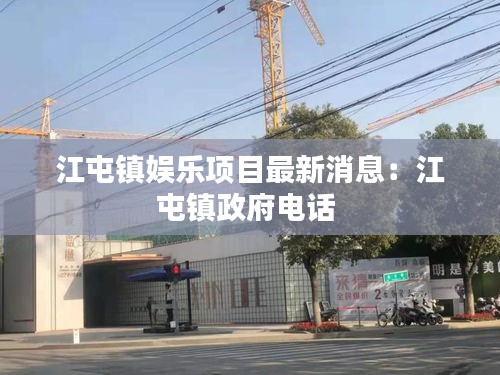 江屯鎮(zhèn)娛樂(lè)項(xiàng)目最新消息：江屯鎮(zhèn)政府電話 