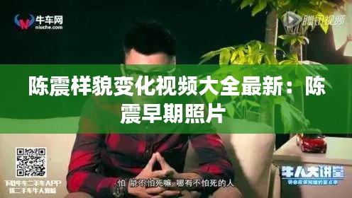 陳震樣貌變化視頻大全最新：陳震早期照片 