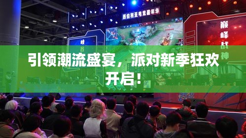 引領(lǐng)潮流盛宴，派對新季狂歡開啟！