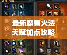最新魔獸火法天賦加點(diǎn)攻略，助你成為戰(zhàn)場(chǎng)強(qiáng)者！