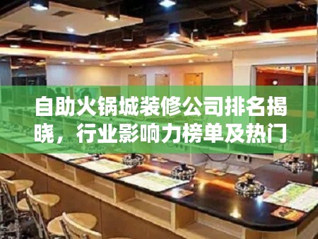 自助火鍋城裝修公司排名揭曉，行業(yè)影響力榜單及熱門選擇！