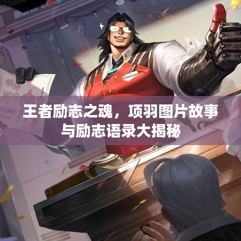王者勵(lì)志之魂，項(xiàng)羽圖片故事與勵(lì)志語錄大揭秘