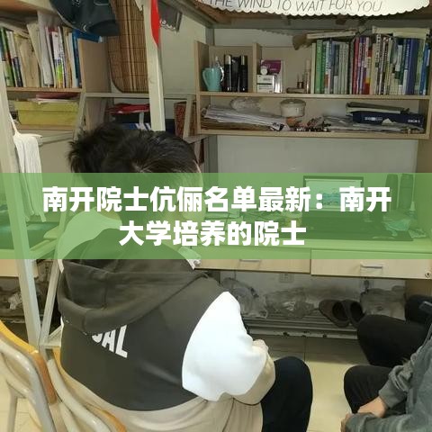 南開院士伉儷名單最新：南開大學(xué)培養(yǎng)的院士 