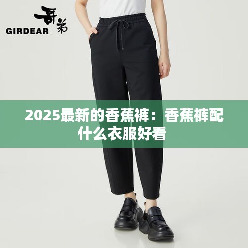 2025最新的香蕉褲：香蕉褲配什么衣服好看 