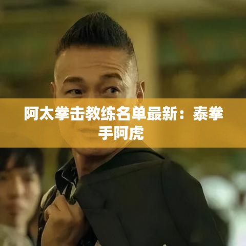 阿太拳擊教練名單最新：泰拳手阿虎 