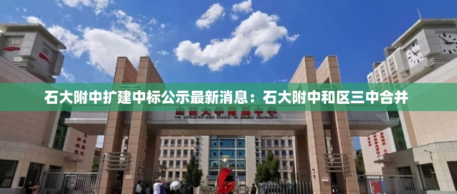 石大附中擴(kuò)建中標(biāo)公示最新消息：石大附中和區(qū)三中合并 