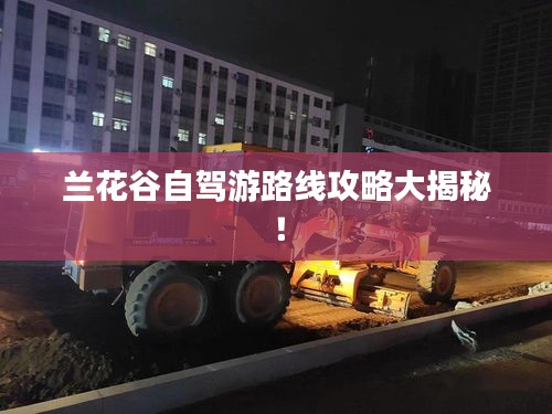 蘭花谷自駕游路線攻略大揭秘！