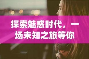 探索魅惑時(shí)代，一場(chǎng)未知之旅等你啟程！