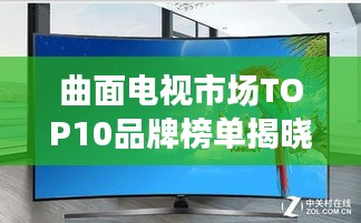 曲面電視市場TOP10品牌榜單揭曉，選購必看！