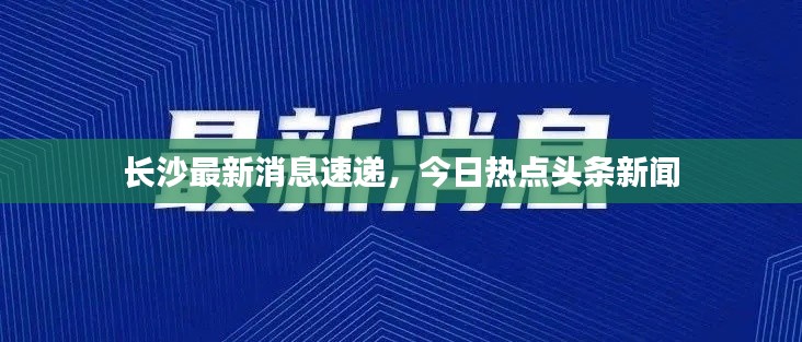 長沙最新消息速遞，今日熱點(diǎn)頭條新聞