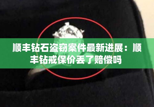 順豐鉆石盜竊案件最新進(jìn)展：順豐鉆戒保價(jià)丟了賠償嗎 