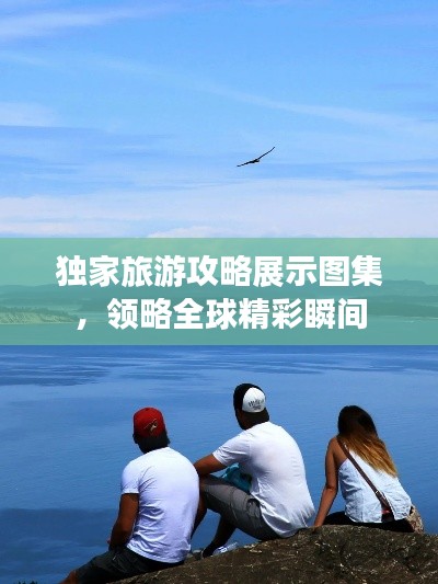 獨家旅游攻略展示圖集，領略全球精彩瞬間