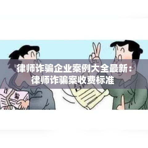 律師詐騙企業(yè)案例大全最新：律師詐騙案收費(fèi)標(biāo)準(zhǔn) 