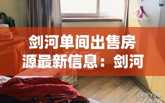 劍河單間出售房源最新信息：劍河租房信息網(wǎng) 