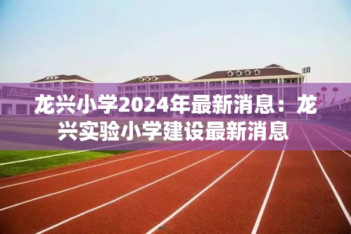 龍興小學(xué)2024年最新消息：龍興實(shí)驗(yàn)小學(xué)建設(shè)最新消息 