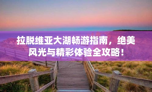 拉脫維亞大湖暢游指南，絕美風光與精彩體驗全攻略！