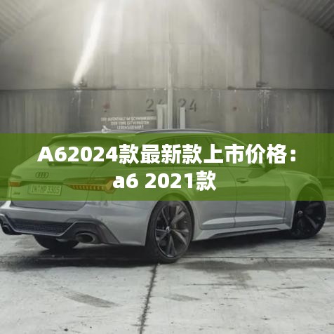 A62024款最新款上市價格：a6 2021款 