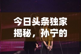 今日頭條獨家揭秘，孫寧的最新動態(tài)與矚目成就
