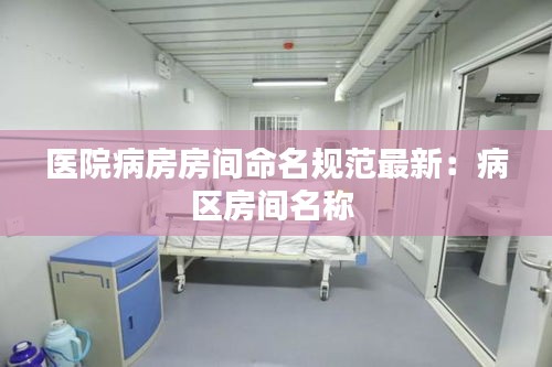 醫(yī)院病房房間命名規(guī)范最新：病區(qū)房間名稱 