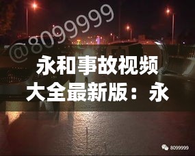 永和事故視頻大全最新版：永和宣傳片 