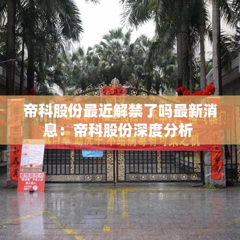 帝科股份最近解禁了嗎最新消息：帝科股份深度分析 