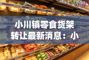 小川鎮(zhèn)零食貨架轉(zhuǎn)讓最新消息：小川料理地址 