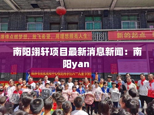 南陽翊軒項目最新消息新聞：南陽yan 
