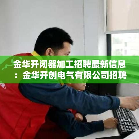 金華開(kāi)閉器加工招聘最新信息：金華開(kāi)創(chuàng)電氣有限公司招聘 