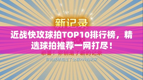 近戰(zhàn)快攻球拍TOP10排行榜，精選球拍推薦一網(wǎng)打盡！