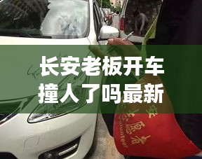長(zhǎng)安老板開車撞人了嗎最新消息：長(zhǎng)安汽車的老板開什么車 