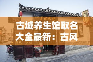 古城養(yǎng)生館取名大全最新：古風養(yǎng)生店名 