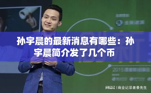 孫宇晨的最新消息有哪些：孫宇晨簡介發(fā)了幾個幣 