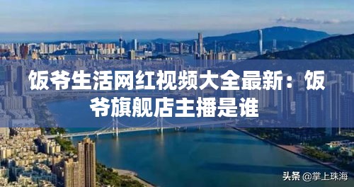 飯爺生活網(wǎng)紅視頻大全最新：飯爺旗艦店主播是誰 